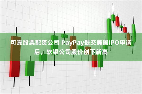 可靠股票配资公司 PayPay提交美国IPO申请后，软银公司股价创下新高