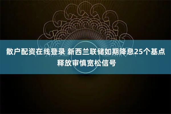 散户配资在线登录 新西兰联储如期降息25个基点 释放审慎宽松信号