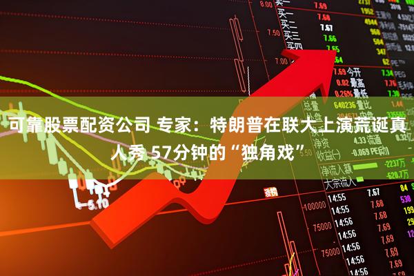 可靠股票配资公司 专家：特朗普在联大上演荒诞真人秀 57分钟的“独角戏”