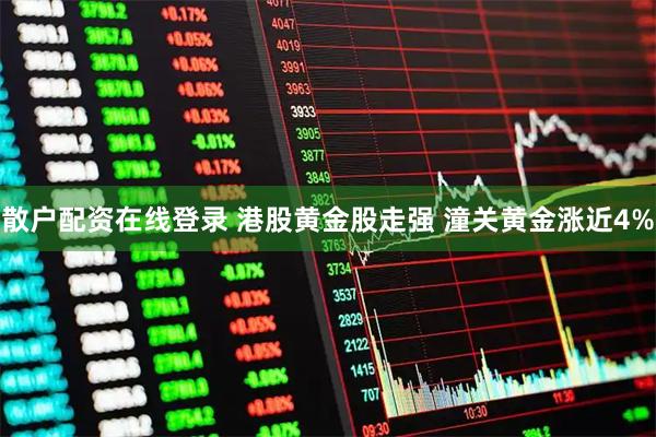 散户配资在线登录 港股黄金股走强 潼关黄金涨近4%