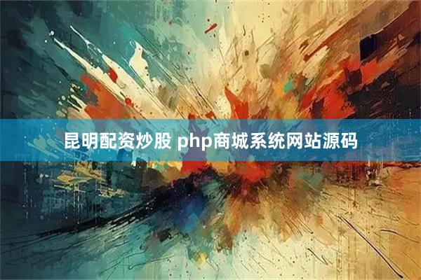 昆明配资炒股 php商城系统网站源码