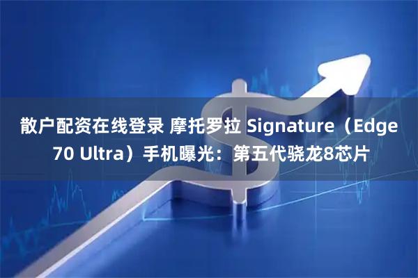 散户配资在线登录 摩托罗拉 Signature（Edge 70 Ultra）手机曝光：第五代骁龙8芯片