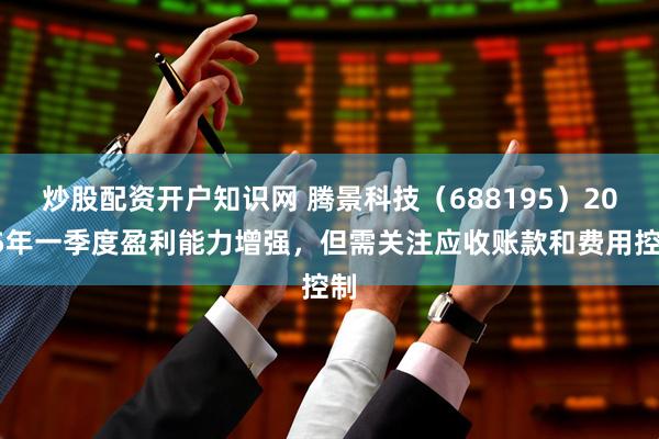 炒股配资开户知识网 腾景科技（688195）2025年一季度盈利能力增强，但需关注应收账款和费用控制