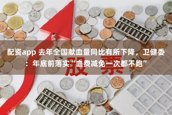 配资app 去年全国献血量同比有所下降，卫健委：年底前落实“血费减免一次都不跑”