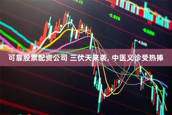 可靠股票配资公司 三伏天来袭, 中医义诊受热捧