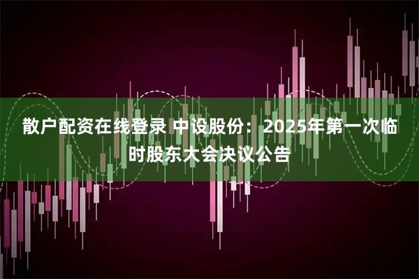 散户配资在线登录 中设股份：2025年第一次临时股东大会决议公告