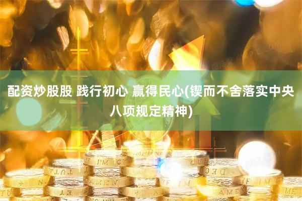 配资炒股股 践行初心 赢得民心(锲而不舍落实中央八项规定精神)