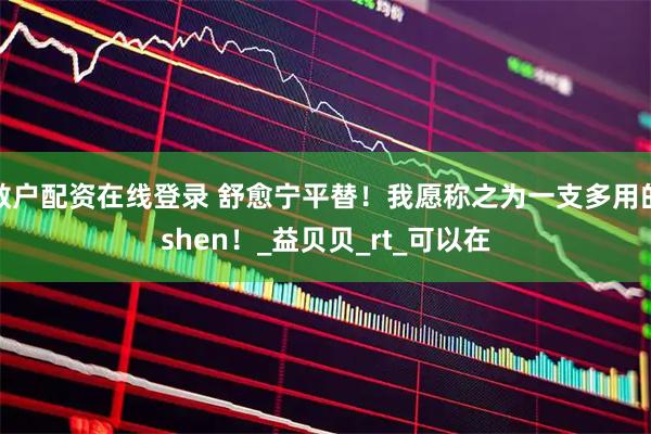 散户配资在线登录 舒愈宁平替！我愿称之为一支多用的shen！_益贝贝_rt_可以在