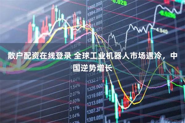 散户配资在线登录 全球工业机器人市场遇冷，中国逆势增长