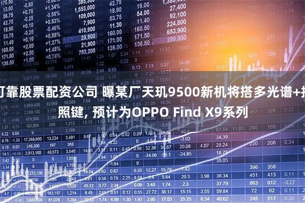 可靠股票配资公司 曝某厂天玑9500新机将搭多光谱+拍照键, 预计为OPPO Find X9系列