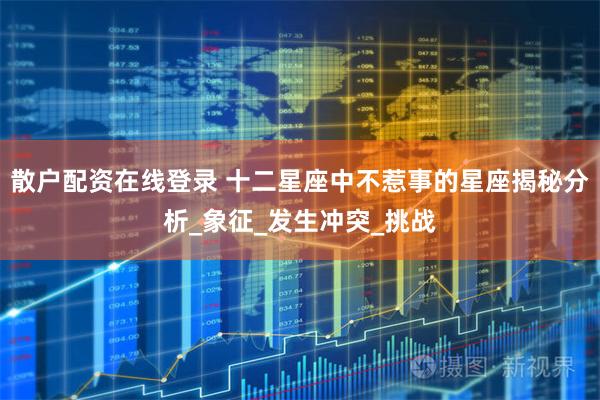 散户配资在线登录 十二星座中不惹事的星座揭秘分析_象征_发生冲突_挑战